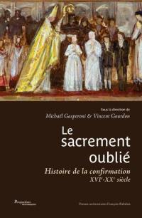 Le sacrement oublié : histoire de la confirmation, XVIe-XXe siècle Le sacrement oublié : histoire de la confirmation, XVIe-XXe siècle