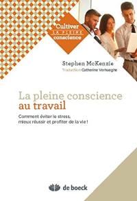 La pleine conscience au travail : comment éviter le stress, s'accomplir et apprécier la vie !