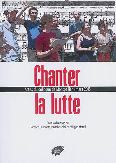 Chanter la lutte : actes du colloque de Montpellier, mars 2015 Chanter la lutte : actes du colloque de Montpellier, mars 2015