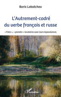 L'autrement-cadré du verbe français et russe : faire, prendre, locutoires avec leurs équivalences