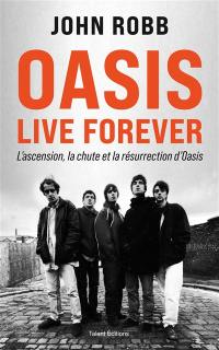 Oasis : live forever : l'ascension, la chute et la résurrection d'Oasis Oasis : live forever : l'ascension, la chute et la résurrection d'Oasis