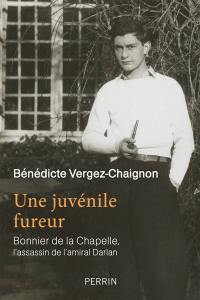 Une juvénile fureur : Bonnier de La Chapelle, l'assassin de l'amiral Darlan