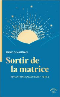 Révélations galactiques pour un monde nouveau. Vol. 2. Sortir de la matrice