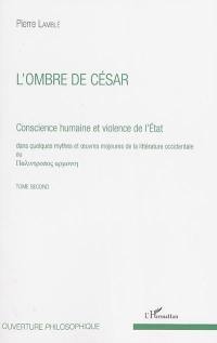 Conscience humaine et violence de l'Etat : dans quelques mythes et oeuvres majeures de la littérature occidentale. Vol. 2. L'ombre de César