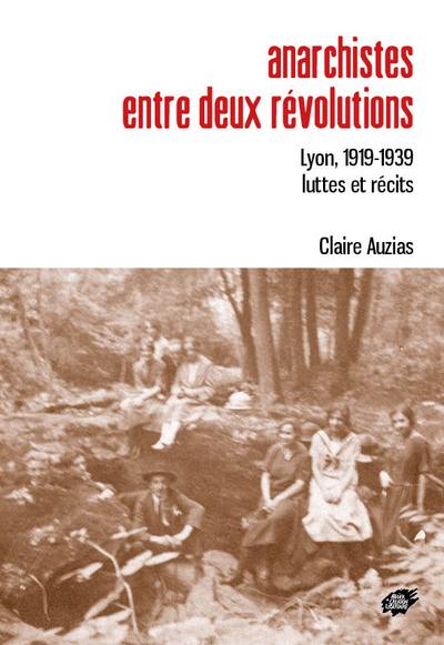 Anarchistes entre deux révolutions : Lyon, 1919-1939 : luttes et récits Anarchistes entre deux révolutions : Lyon, 1919-1939 : luttes et récits