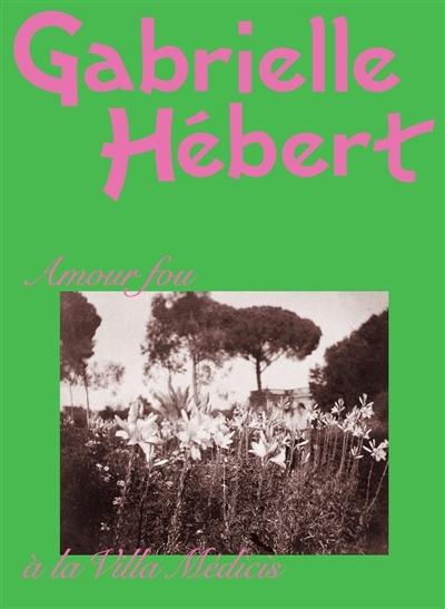 Gabrielle Hébert : amour fou à la Villa Médicis