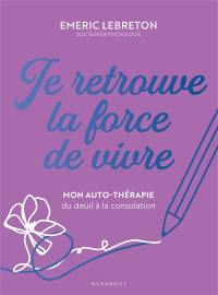Je retrouve la force de vivre : mon auto-thérapie du deuil à la consolation