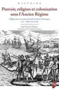 Pouvoir, religion et colonisation sous l'Ancien Régime : l'Eglise dans la société coloniale de Saint-Domingue, XVIIe-début XIXe siècle