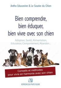 Bien comprendre, bien éduquer, bien vivre avec son chien : conseils et méthodes pour vivre en harmonie avec son chien