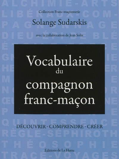 Vocabulaire du compagnon franc-maçon : découvrir, comprendre, créer Vocabulaire du compagnon franc-maçon : découvrir, comprendre, créer