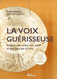 La voix guérisseuse : soigner son corps, son coeur et son âme par la voix