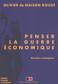 Penser la guerre économique : bréviaire stratégique