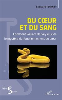 Du coeur et du sang : comment William Harvey élucida le mystère du fonctionnement du coeur Du coeur et du sang : comment William Harvey élucida le mystère du fonctionnement du coeur