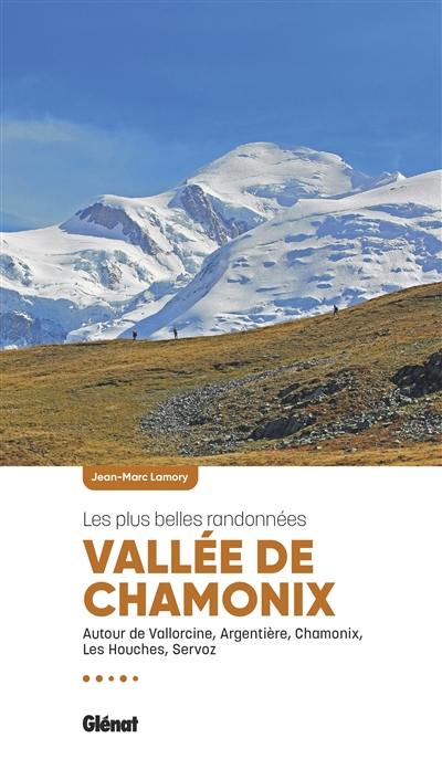Vallée de Chamonix : les plus belles randonnées : autour de Vallorcine, Argentière, Chamonix, Les Houches, Servoz