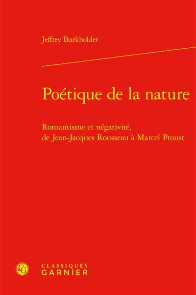 Poétique de la nature : romantisme et négativité, de Jean-Jacques Rousseau à Marcel Proust