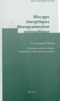 Blocages énergétiques & désengrammation ostéopathique : le concept de l'intrus : pathologies, douleurs, allergies, traumatismes, conflits psychosomatiques