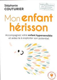 Mon enfant hérisson : accompagnez votre enfant hypersensible et aidez-le à exploiter son potentiel