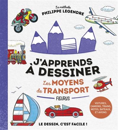 J'apprends à dessiner les moyens de transport : la méthode Philippe Legendre J'apprends à dessiner les moyens de transport : la méthode Philippe Legendre