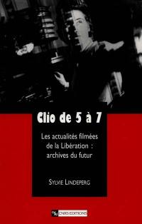 Clio de 5 à 7 : les actualités filmées de la Libération : archives du futur Clio de 5 à 7 : les actualités filmées de la Libération : archives du futur