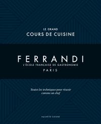 Ferrandi, l'école française de gastronomie, Paris : le grand cours de cuisine : toutes les techniques pour réussir comme un chef