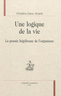 Une logique de la vie : la pensée hégélienne de l'organisme