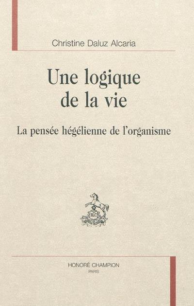 Une logique de la vie : la pensée hégélienne de l'organisme