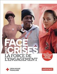 Face aux crises : la force de l'engagement : la Croix-Rouge française, 160 ans d'histoire