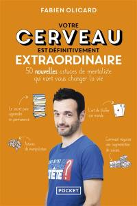 Votre cerveau est définitivement extraordinaire : 50 nouvelles astuces de mentaliste qui vont vous changer la vie