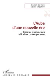 L'aube d'une nouvelle ère : essai sur les jeunesses africaines contemporaines