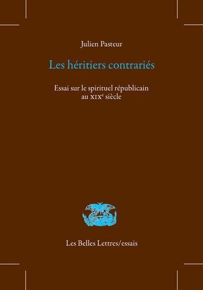 Les héritiers contrariés : essai sur le spirituel républicain au XIXe siècle