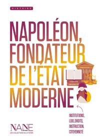 Napoléon, fondateur de l'Etat moderne : institutions, lois, droits, instruction, citoyenneté