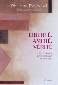 Liberté, amitié, vérité : un itinéraire philosophique et politique