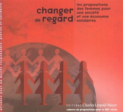 Changer de regard : les propositions des femmes pour une société et une économie solidaires Changer de regard : les propositions des femmes pour une société et une économie solidaires