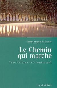 Le chemin qui marche : Pierre-Paul Riquet, créateur du canal royal de Languedoc