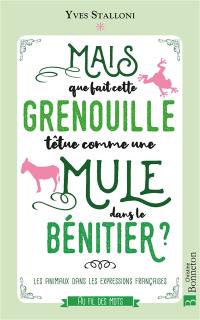 Mais que fait cette grenouille têtue comme une mule dans le bénitier ? : les animaux dans les expressions françaises
