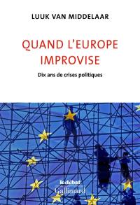Quand l'Europe improvise : dix ans de crises politiques Quand l'Europe improvise : dix ans de crises politiques