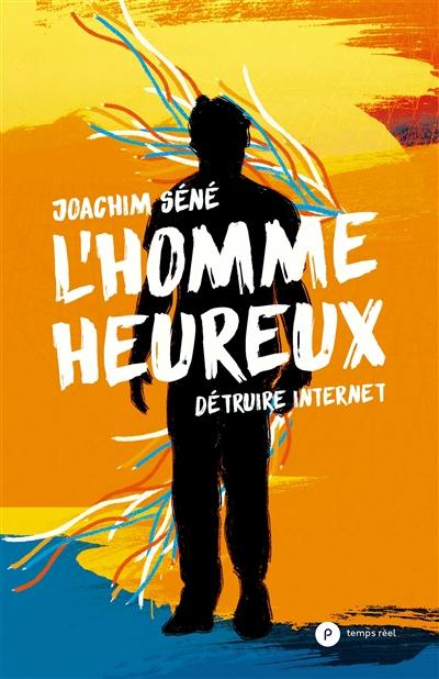 L'homme heureux : détruire Internet L'homme heureux : détruire Internet