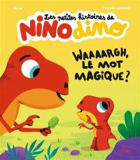 Les petites histoires de Nino dino. Waaaargh, le mot magique ? Les petites histoires de Nino dino. Waaaargh, le mot magique ?