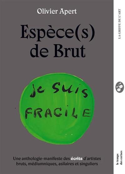 Espèce(s) de brut : une anthologie-manifeste des écrits d'artistes bruts, médiumniques, asilaires et singuliers