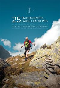 25 randonnées dans les Alpes : sur les traces d'Yves Auberson