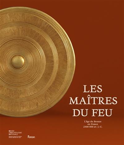 Les maîtres du feu : l'âge du bronze en France : 2300-800 avant J.-C. Les maîtres du feu : l'âge du bronze en France : 2300-800 avant J.-C.
