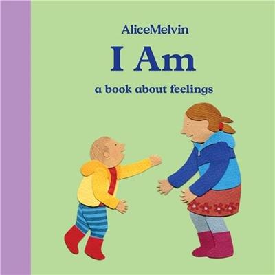 Alice Melvin I Am a book about feelings Alice Melvin I Am a book about feelings