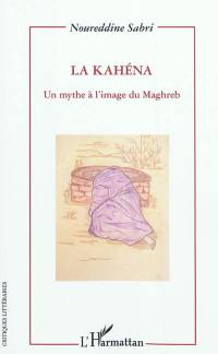 La Kahéna : un mythe à l'image du Maghreb