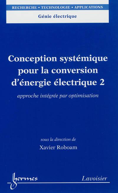 Conception systémique pour la conversion d'énergie électrique. Vol. 2. Approche intégrée par optimisation