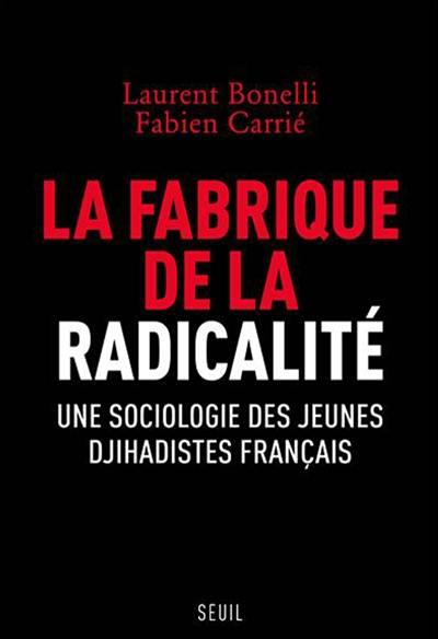 La fabrique de la radicalité : une sociologie des jeunes djihadistes français La fabrique de la radicalité : une sociologie des jeunes djihadistes français