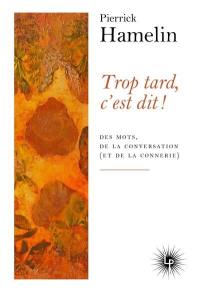 Trop tard, c'est dit ! : des mots, de la conversation (et de la connerie)