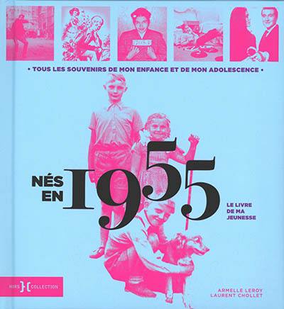 Nés en 1955 : le livre de ma jeunesse : tous les souvenirs de mon enfance et de mon adolescence