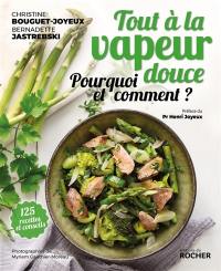Tout à la vapeur douce : pourquoi et comment ? : 125 recettes et conseils
