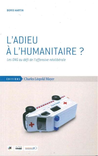 L'adieu à l'humanitaire ? : les ONG au défi de l'offensive néolibérale L'adieu à l'humanitaire ? : les ONG au défi de l'offensive néolibérale