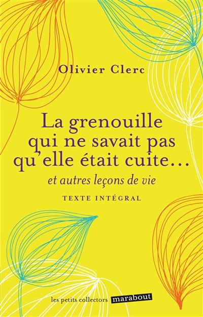 La grenouille qui ne savait pas qu'elle était cuite... : et autres leçons de vie